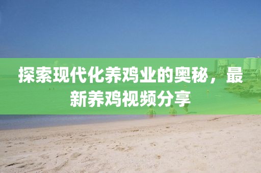 探索现代化养鸡业的奥秘，最新养鸡视频分享