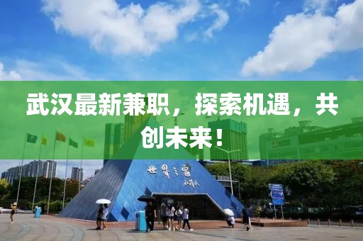 武汉最新兼职，探索机遇，共创未来！
