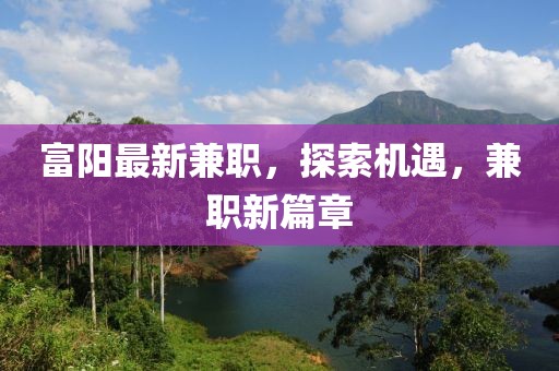 富阳最新兼职，探索机遇，兼职新篇章
