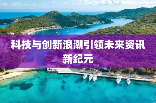 科技与创新浪潮引领未来资讯新纪元