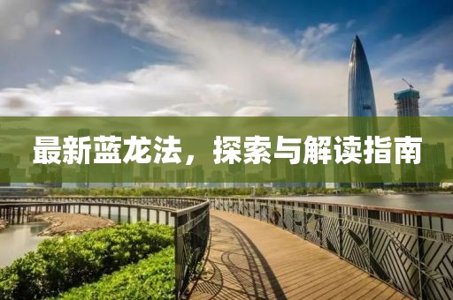最新蓝龙法，探索与解读指南
