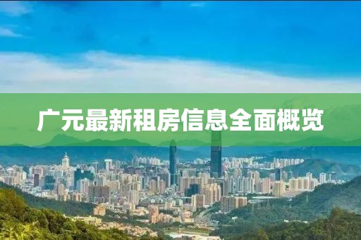 广元最新租房信息全面概览