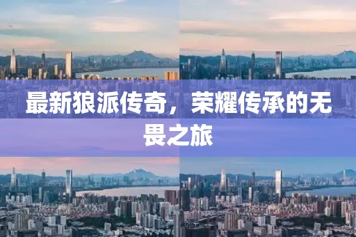 最新狼派传奇，荣耀传承的无畏之旅