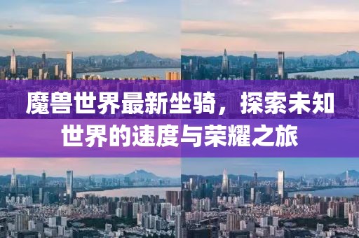 魔兽世界最新坐骑，探索未知世界的速度与荣耀之旅