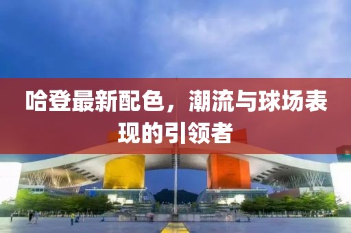 哈登最新配色，潮流与球场表现的引领者