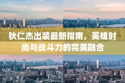 狄仁杰出装最新指南，英雄时尚与战斗力的完美融合