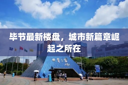 毕节最新楼盘，城市新篇章崛起之所在