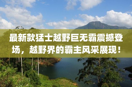 最新款猛士越野巨无霸震撼登场，越野界的霸主风采展现！