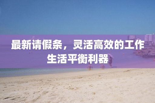 最新请假条，灵活高效的工作生活平衡利器