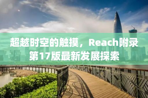超越时空的触摸，Reach附录第17版最新发展探索