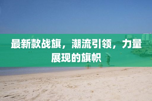 最新款战旗，潮流引领，力量展现的旗帜