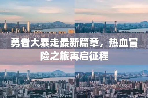 勇者大暴走最新篇章，热血冒险之旅再启征程