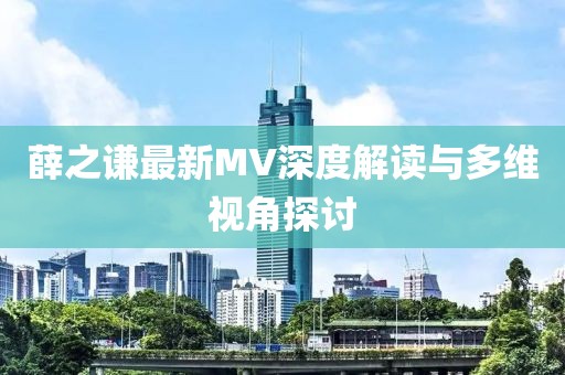 薛之谦最新MV深度解读与多维视角探讨