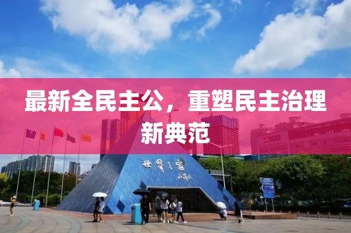最新全民主公，重塑民主治理新典范