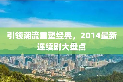 引领潮流重塑经典，2014最新连续剧大盘点
