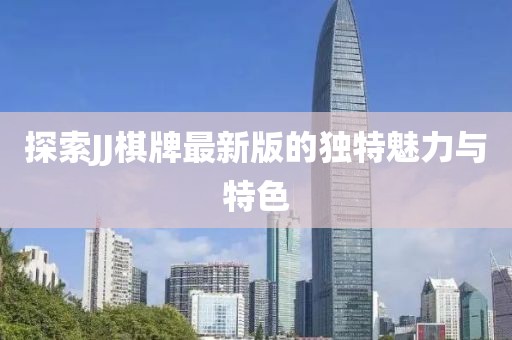 探索JJ棋牌最新版的独特魅力与特色