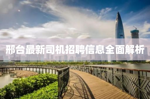 邢台最新司机招聘信息全面解析