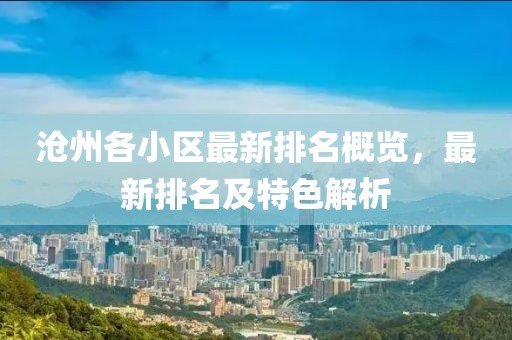 沧州各小区最新排名概览，最新排名及特色解析