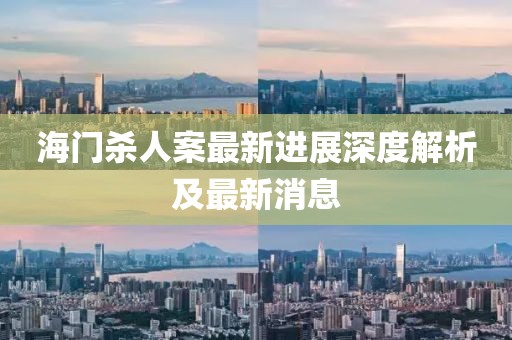 海门杀人案最新进展深度解析及最新消息