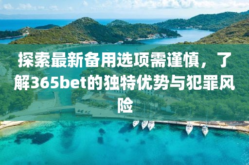 探索最新备用选项需谨慎，了解365bet的独特优势与犯罪风险