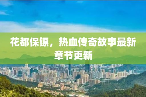 花都保镖，热血传奇故事最新章节更新