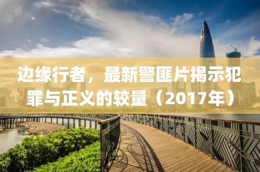 边缘行者，最新警匪片揭示犯罪与正义的较量（2017年）