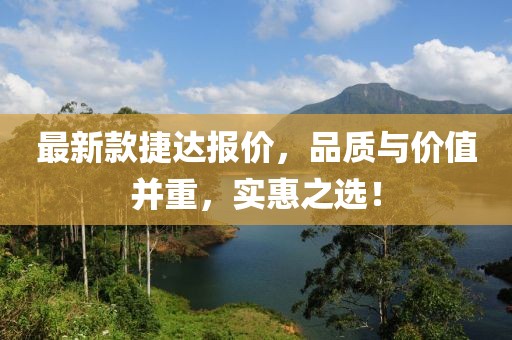 最新款捷达报价，品质与价值并重，实惠之选！