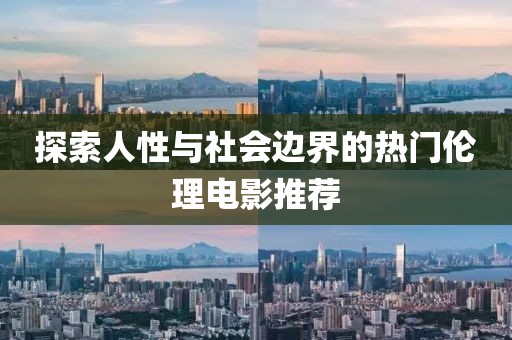 探索人性与社会边界的热门伦理电影推荐