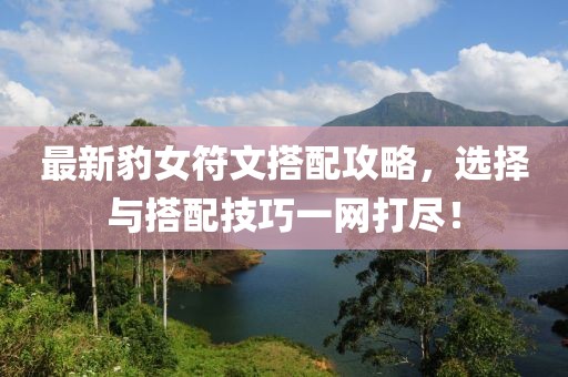 最新豹女符文搭配攻略，选择与搭配技巧一网打尽！