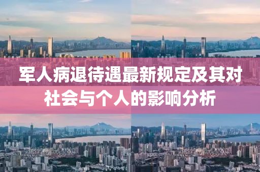 军人病退待遇最新规定及其对社会与个人的影响分析