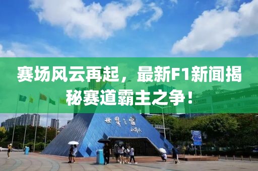 赛场风云再起，最新F1新闻揭秘赛道霸主之争！