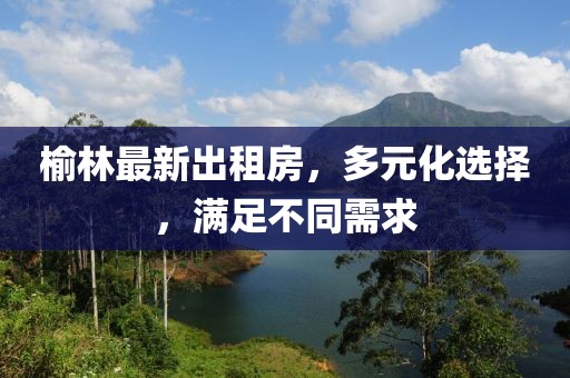 榆林最新出租房，多元化选择，满足不同需求