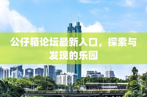 公仔箱论坛最新入口，探索与发现的乐园