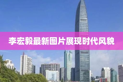 李宏毅最新图片展现时代风貌