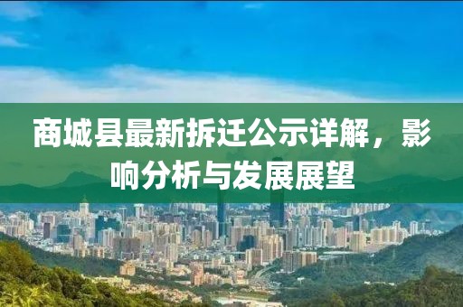 商城县最新拆迁公示详解，影响分析与发展展望