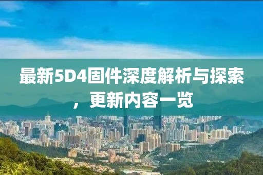 最新5D4固件深度解析与探索，更新内容一览