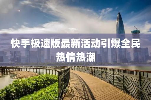 快手极速版最新活动引爆全民热情热潮