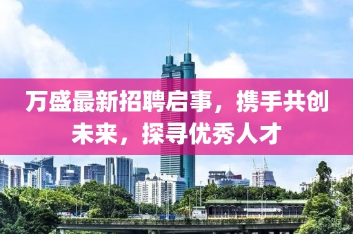 万盛最新招聘启事，携手共创未来，探寻优秀人才