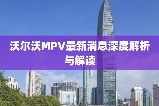 沃尔沃MPV最新消息深度解析与解读