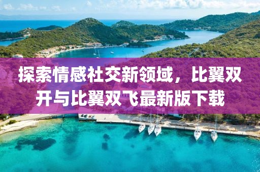 探索情感社交新领域，比翼双开与比翼双飞最新版下载