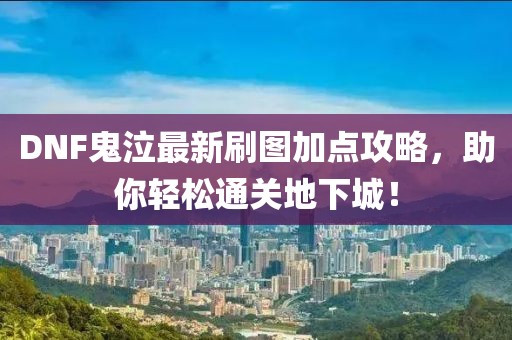 DNF鬼泣最新刷图加点攻略，助你轻松通关地下城！