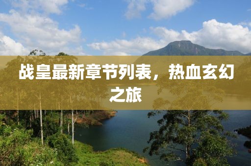 战皇最新章节列表，热血玄幻之旅