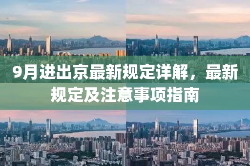9月进出京最新规定详解，最新规定及注意事项指南
