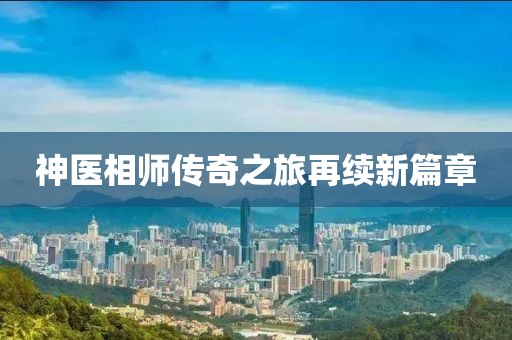 神医相师传奇之旅再续新篇章