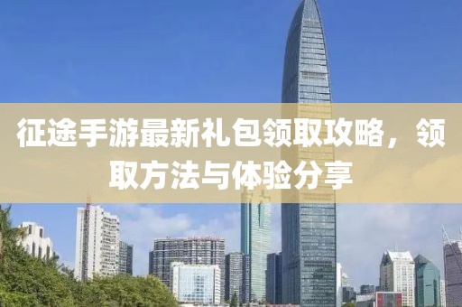 征途手游最新礼包领取攻略，领取方法与体验分享