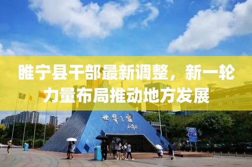睢宁县干部最新调整，新一轮力量布局推动地方发展