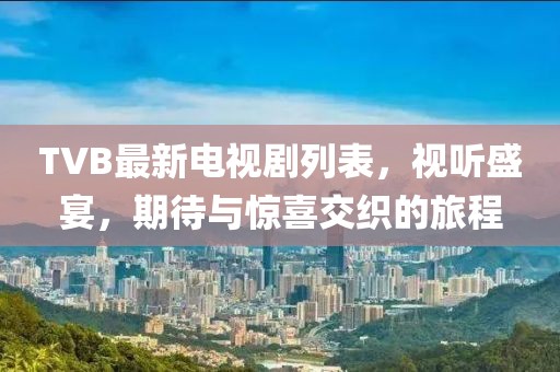 TVB最新电视剧列表，视听盛宴，期待与惊喜交织的旅程