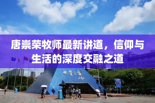 唐崇荣牧师最新讲道，信仰与生活的深度交融之道