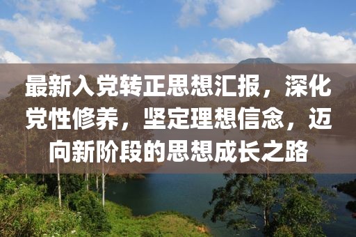 最新入党转正思想汇报，深化党性修养，坚定理想信念，迈向新阶段的思想成长之路