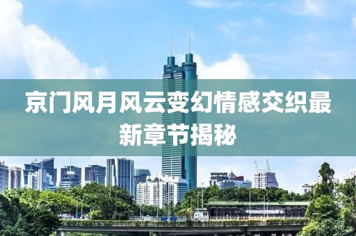 京门风月风云变幻情感交织最新章节揭秘